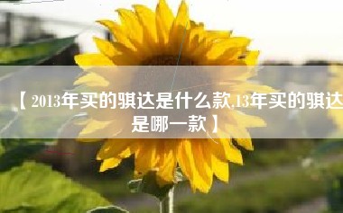 【2013年买的骐达是什么款,13年买的骐达是哪一款】