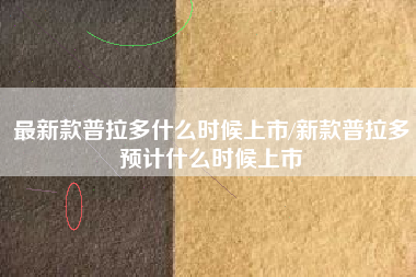 最新款普拉多什么时候上市/新款普拉多预计什么时候上市