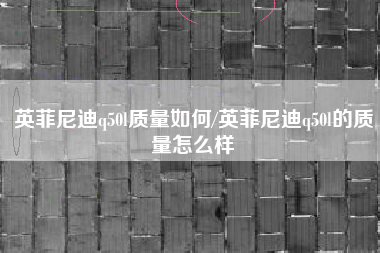 英菲尼迪q50l质量如何/英菲尼迪q50l的质量怎么样