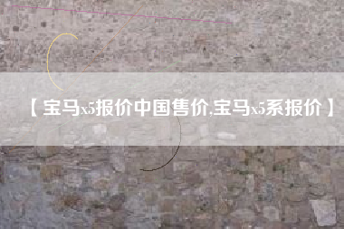 【宝马x5报价中国售价,宝马x5系报价】 【宝马x5报价中国售价,宝马x5系报价】