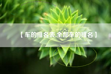 【车的排名表,全部车的排名】 【车的排名表,全部车的排名】