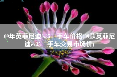 09年英菲尼迪fx35二手车价格(09款英菲尼迪ex35二手车交易市场价)