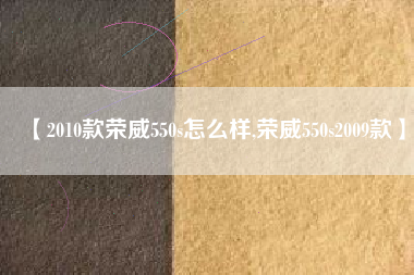【2010款荣威550s怎么样,荣威550s2009款】 【2010款荣威550s怎么样,荣威550s2009款】