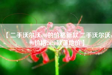 【二手沃尔沃s90的价格新款,二手沃尔沃s90价格2021款落地价】