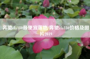 奔驰cla180最便宜落地/奔驰cla180价格及图片2019