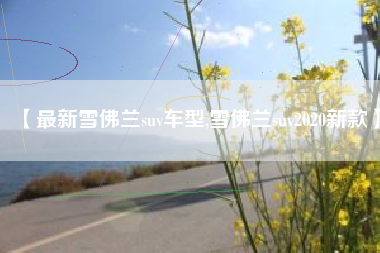 【最新雪佛兰suv车型,雪佛兰suv2020新款】