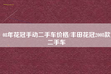 08年花冠手动二手车价格/丰田花冠2008款二手车