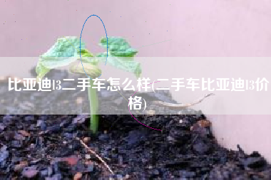 比亚迪l3二手车怎么样(二手车比亚迪l3价格) 比亚迪l3二手车怎么样(二手车比亚迪l3价格)