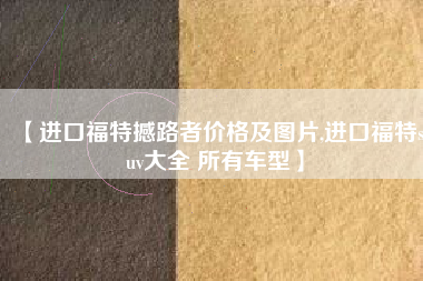 【进口福特撼路者价格及图片,进口福特suv大全 所有车型】