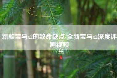 新款宝马x2的致命缺点/全新宝马x2深度评测视频